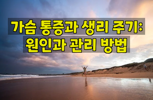 가슴 통증과 생리 주기: 원인과 관리 방법