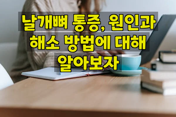 날개뼈 통증, 원인과 해소 방법에 대해 알아보자