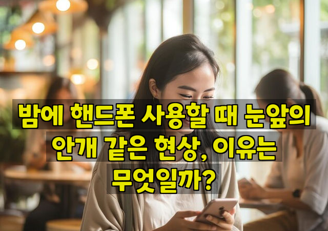 밤에 핸드폰 사용할 때 눈앞의 안개 같은 현상, 이유는 무엇일까?